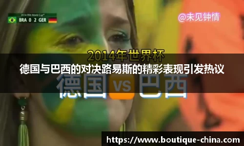德国与巴西的对决路易斯的精彩表现引发热议