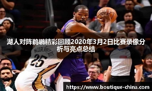 湖人对阵鹈鹕精彩回顾2020年3月2日比赛录像分析与亮点总结