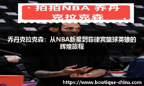 乔丹克拉克森：从NBA新星到菲律宾篮球英雄的辉煌旅程