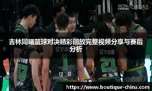 吉林同曦篮球对决精彩回放完整视频分享与赛后分析