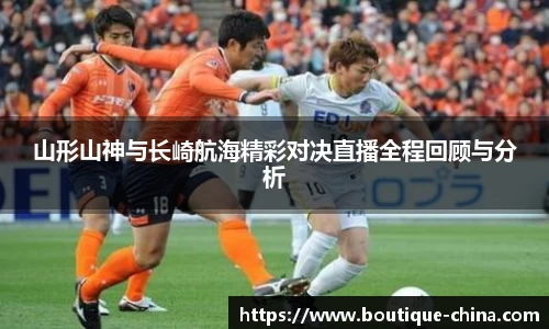 山形山神与长崎航海精彩对决直播全程回顾与分析