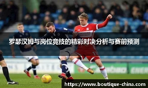 罗瑟汉姆与岗位竞技的精彩对决分析与赛前预测