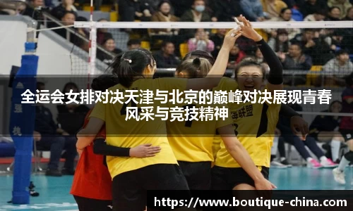 全运会女排对决天津与北京的巅峰对决展现青春风采与竞技精神