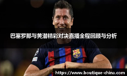 巴塞罗那与黄潜精彩对决直播全程回顾与分析